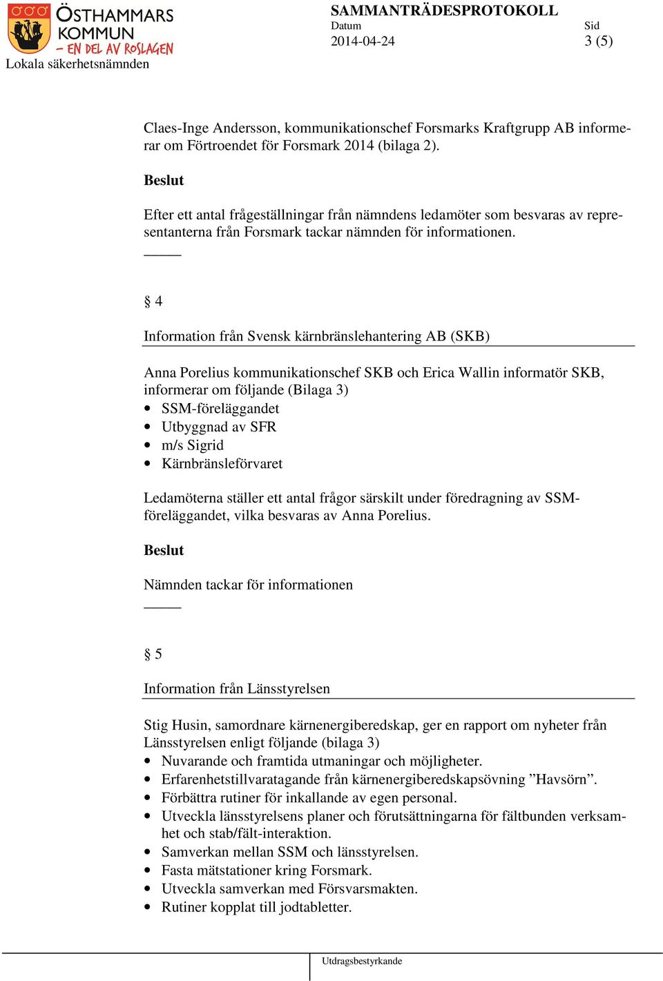 4 Information från Svensk kärnbränslehantering AB (SKB) Anna Porelius kommunikationschef SKB och Erica Wallin informatör SKB, informerar om följande (Bilaga 3) SSM-föreläggandet Utbyggnad av SFR m/s