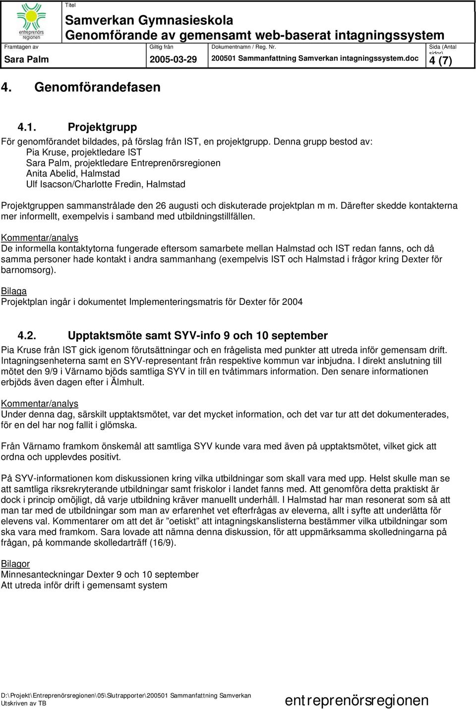 augusti och diskuterade projektplan m m. Därefter skedde kontakterna mer informellt, exempelvis i samband med utbildningstillfällen.