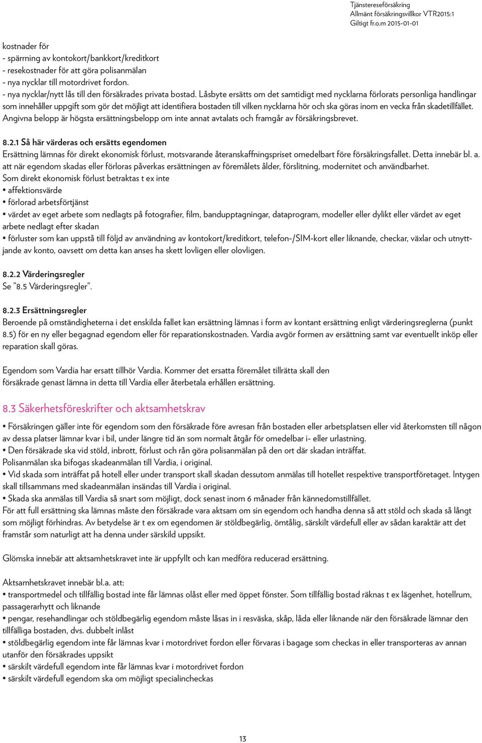 vecka från skadetillfället. Angivna belopp är högsta ersättningsbelopp om inte annat avtalats och framgår av försäkringsbrevet. 8.2.