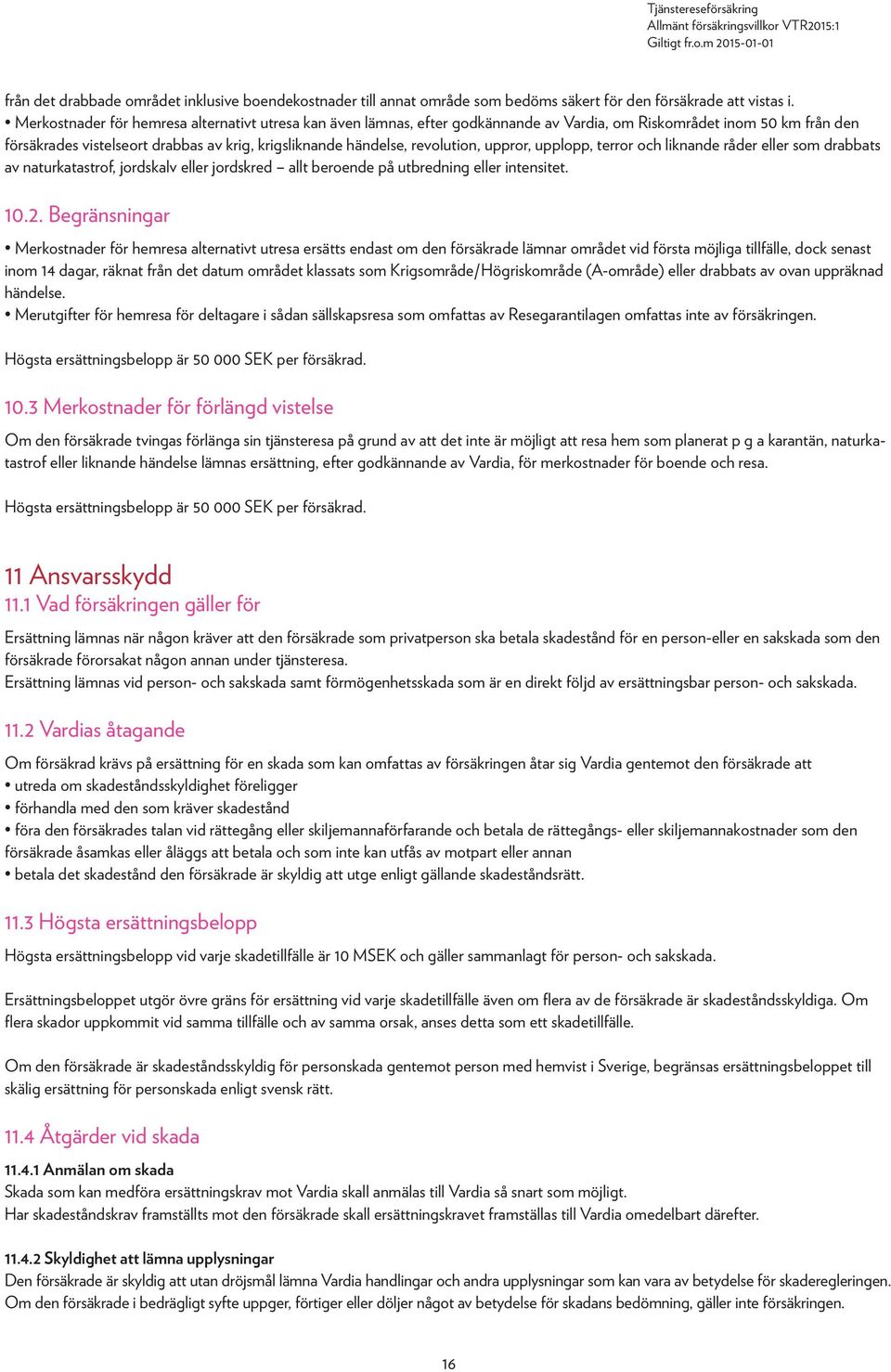 revolution, uppror, upplopp, terror och liknande råder eller som drabbats av naturkatastrof, jordskalv eller jordskred allt beroende på utbredning eller intensitet. 10.2.