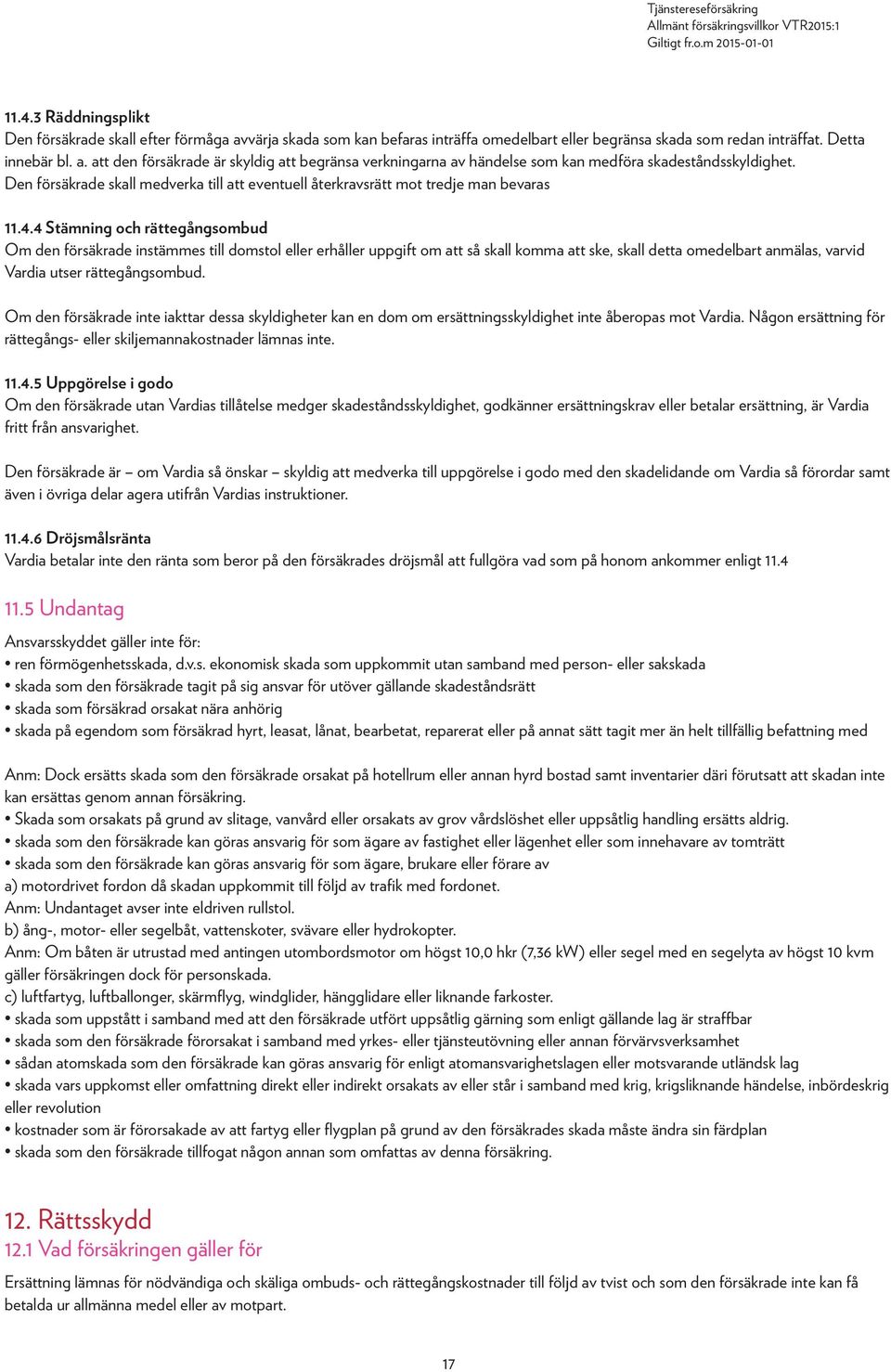 4 Stämning och rättegångsombud Om den försäkrade instämmes till domstol eller erhåller uppgift om att så skall komma att ske, skall detta omedelbart anmälas, varvid Vardia utser rättegångsombud.