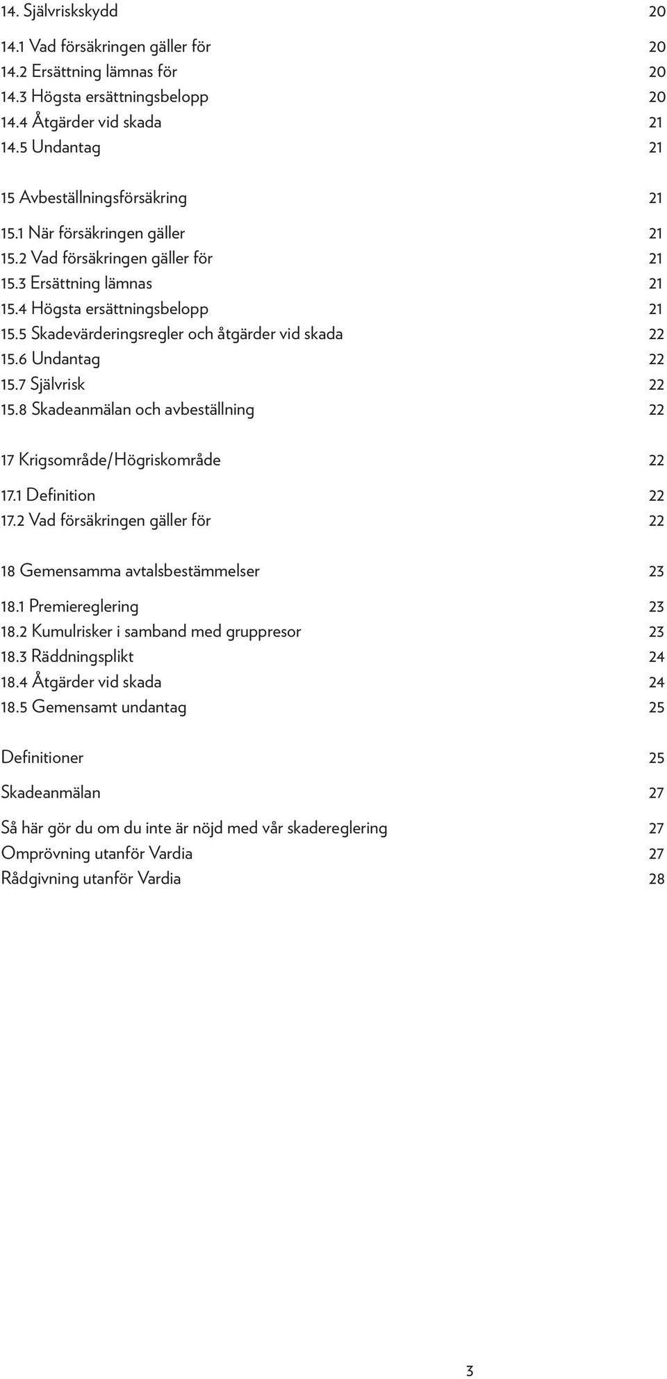 7 Självrisk 22 15.8 Skadeanmälan och avbeställning 22 17 Krigsområde/Högriskområde 22 17.1 Definition 22 17.2 Vad försäkringen gäller för 22 18 Gemensamma avtalsbestämmelser 23 18.