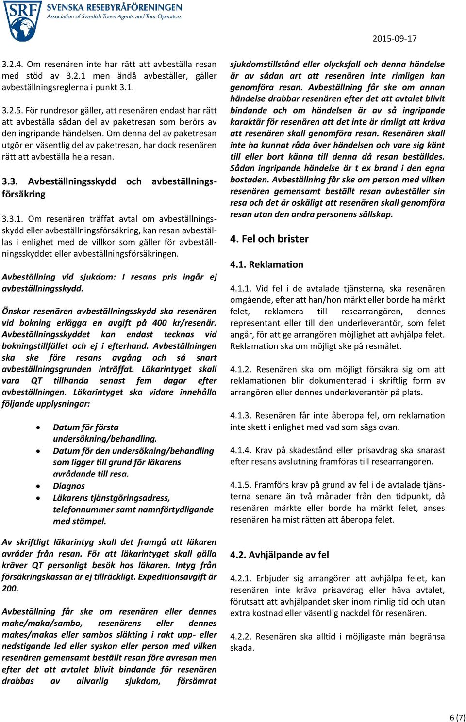 Om denna del av paketresan utgör en väsentlig del av paketresan, har dock resenären rätt att avbeställa hela resan. 3.3. Avbeställningsskydd och avbeställningsförsäkring 3.3.1.