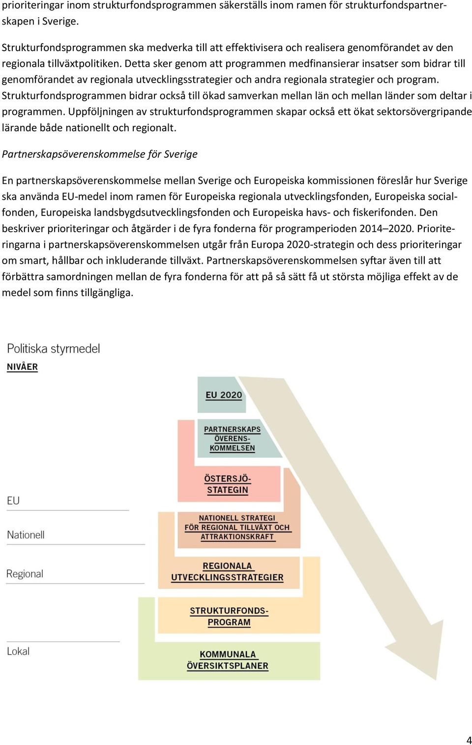 Detta sker genom att programmen medfinansierar insatser som bidrar till genomförandet av regionala utvecklingsstrategier och andra regionala strategier och program.