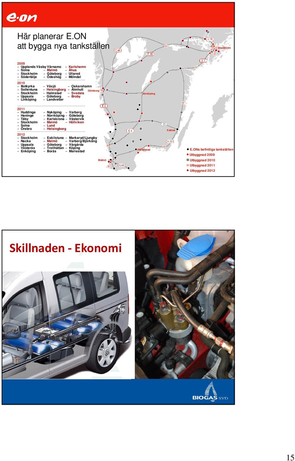 Uppsala Linköping Växjö Oskarshamn Helsingborg Älmhult Göteborg Halmstad Svedala Göteborg Broby Landvetter Jönköping 2011 Huddinge Haninge Täby Stockholm Solna Örebro 2012 Stockholm