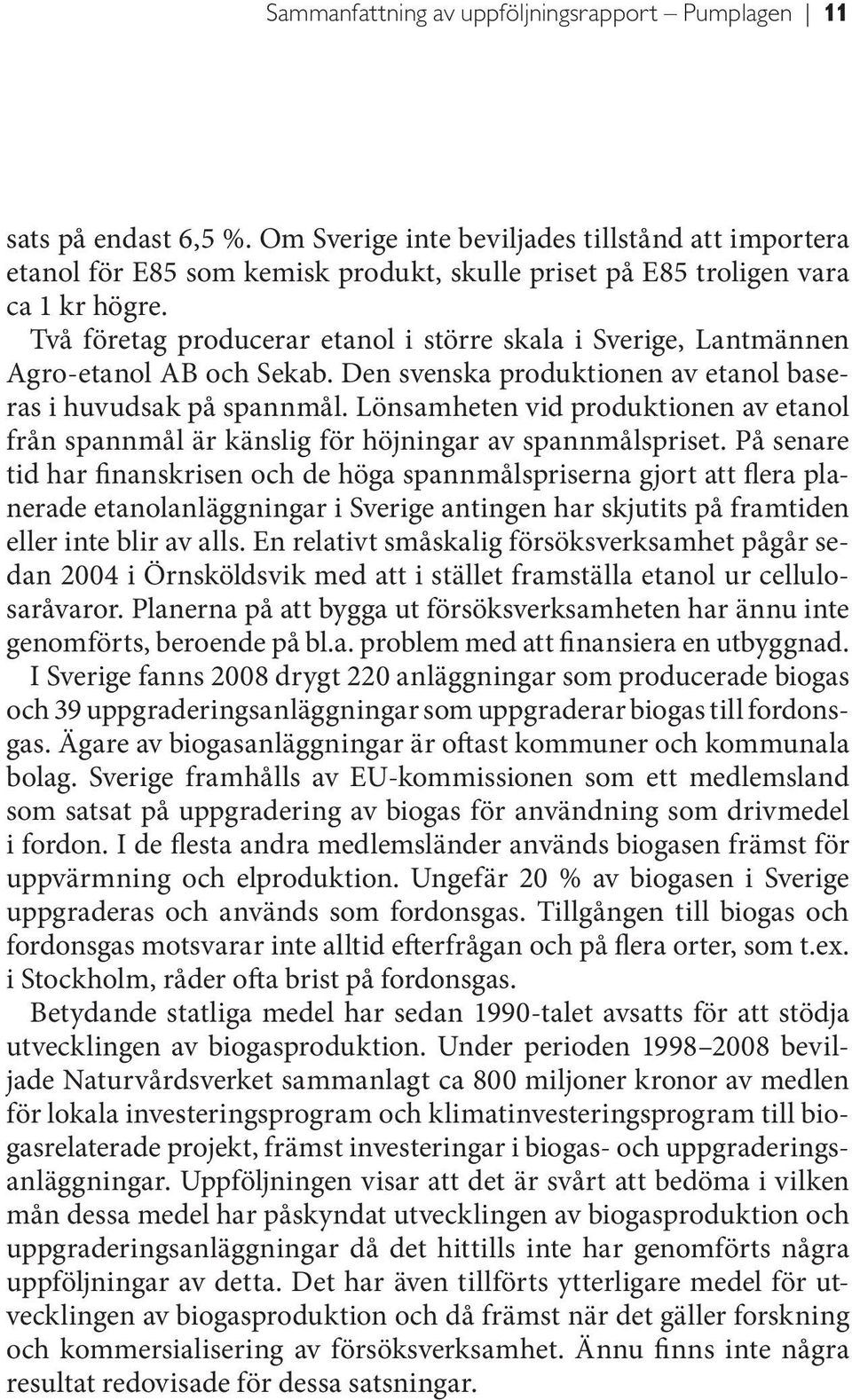 Två företag producerar etanol i större skala i Sverige, Lantmännen Agro-etanol AB och Sekab. Den svenska produktionen av etanol baseras i huvudsak på spannmål.