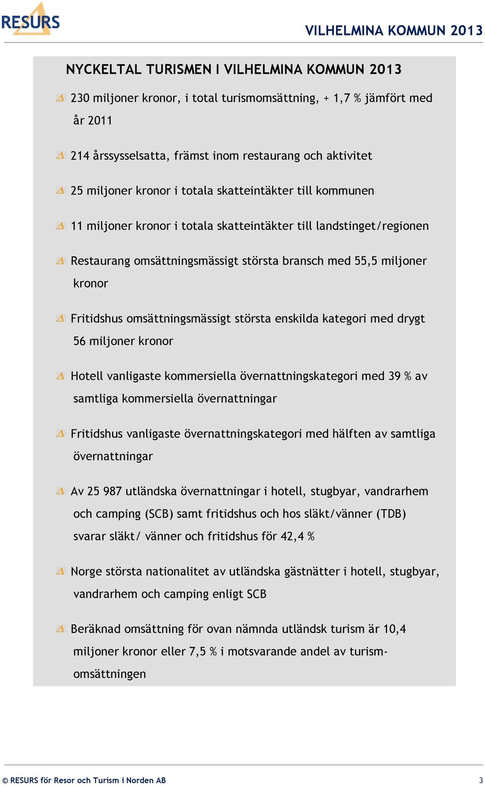 omsättningsmässigt största enskilda kategori med drygt 56 miljoner kronor Hotell vanligaste kommersiella övernattningskategori med 39 % av samtliga kommersiella övernattningar Fritidshus vanligaste