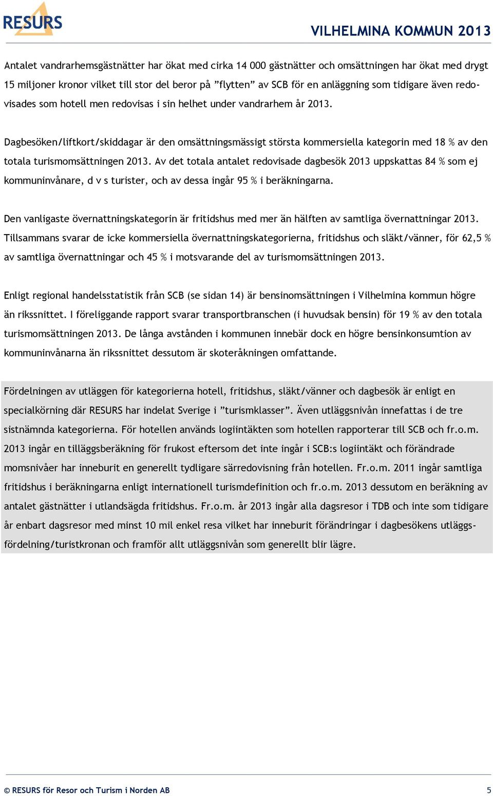 Dagbesöken/liftkort/skiddagar är den omsättningsmässigt största kommersiella kategorin med 18 % av den totala turismomsättningen 2013.