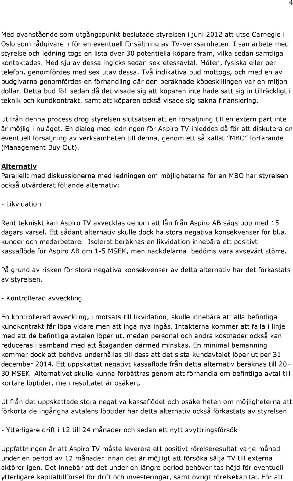 Möten, fysiska eller per telefon, genomfördes med sex utav dessa. Två indikativa bud mottogs, och med en av budgivarna genomfördes en förhandling där den beräknade köpeskillingen var en miljon dollar.