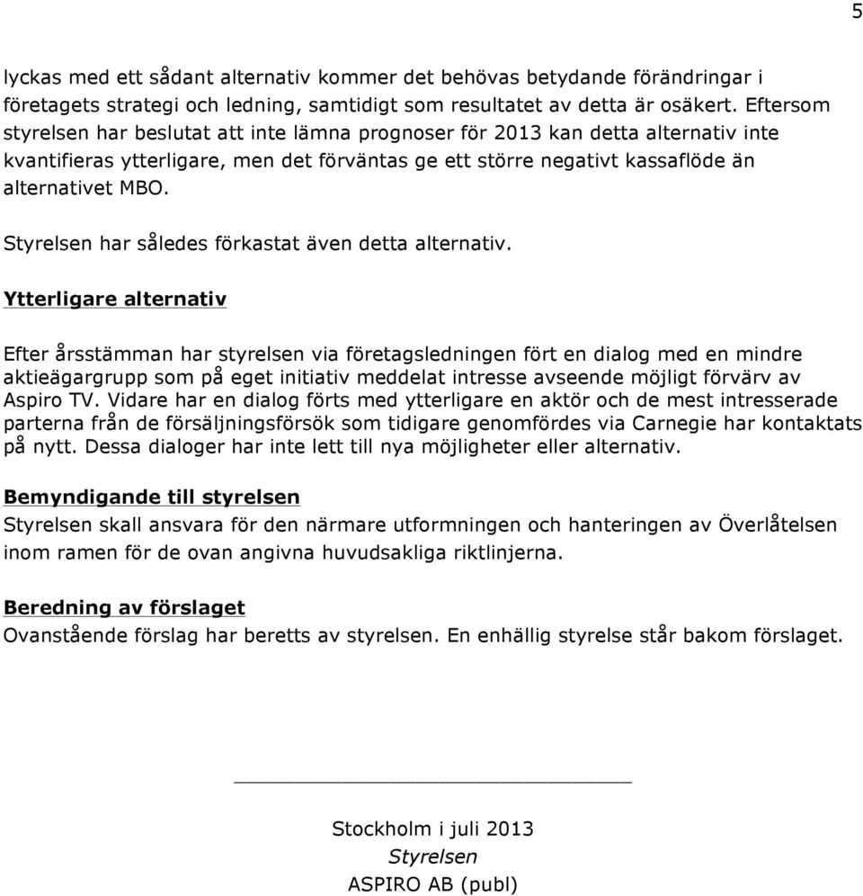 Styrelsen har således förkastat även detta alternativ.