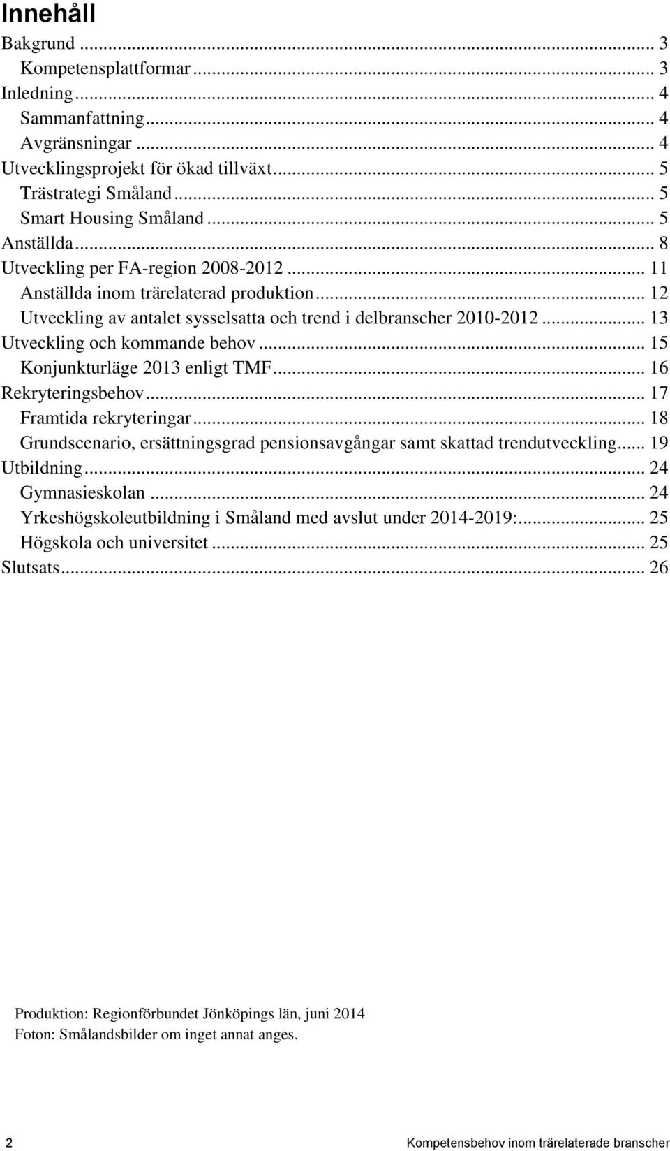 .. 13 Utveckling och kommande behov... 15 Konjunkturläge 2013 enligt TMF... 16 Rekryteringsbehov... 17 Framtida rekryteringar.