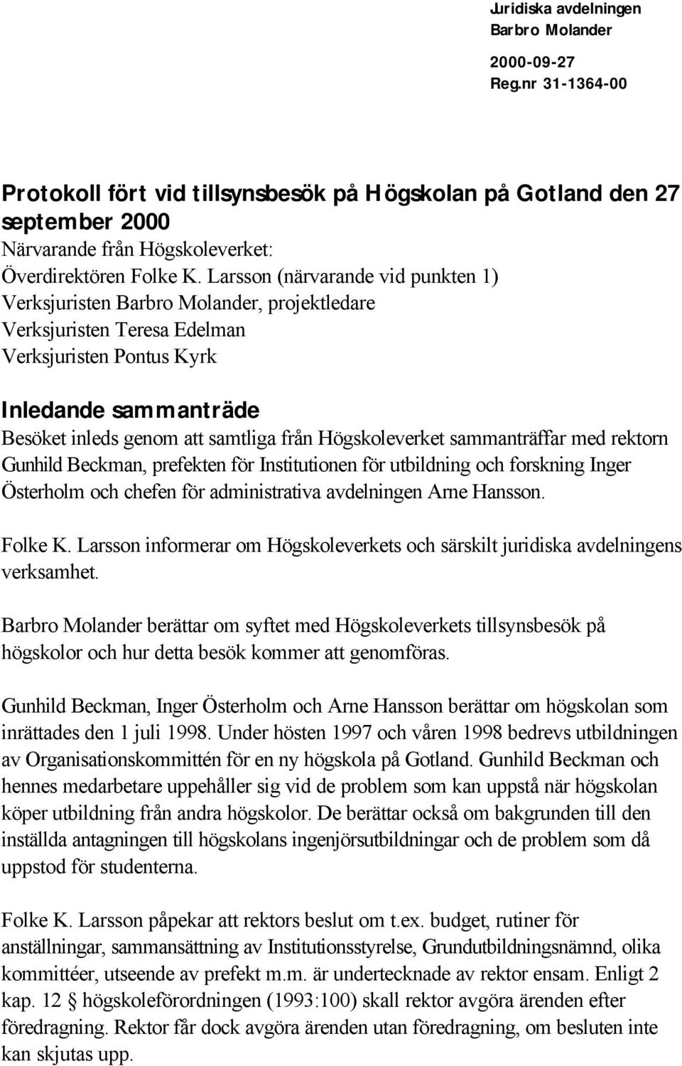 Högskoleverket sammanträffar med rektorn Gunhild Beckman, prefekten för Institutionen för utbildning och forskning Inger Österholm och chefen för administrativa avdelningen Arne Hansson. Folke K.