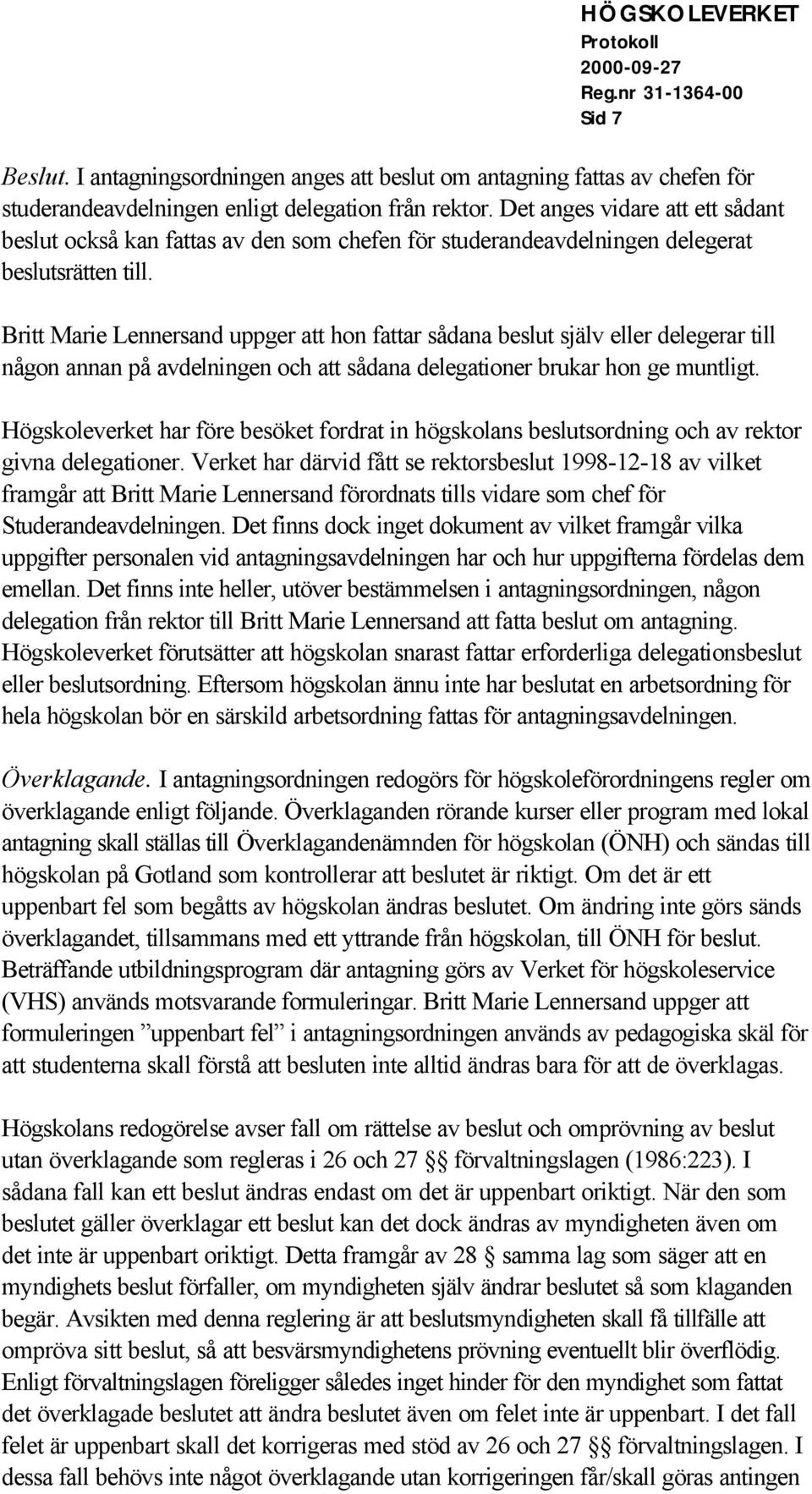 Britt Marie Lennersand uppger att hon fattar sådana beslut själv eller delegerar till någon annan på avdelningen och att sådana delegationer brukar hon ge muntligt.