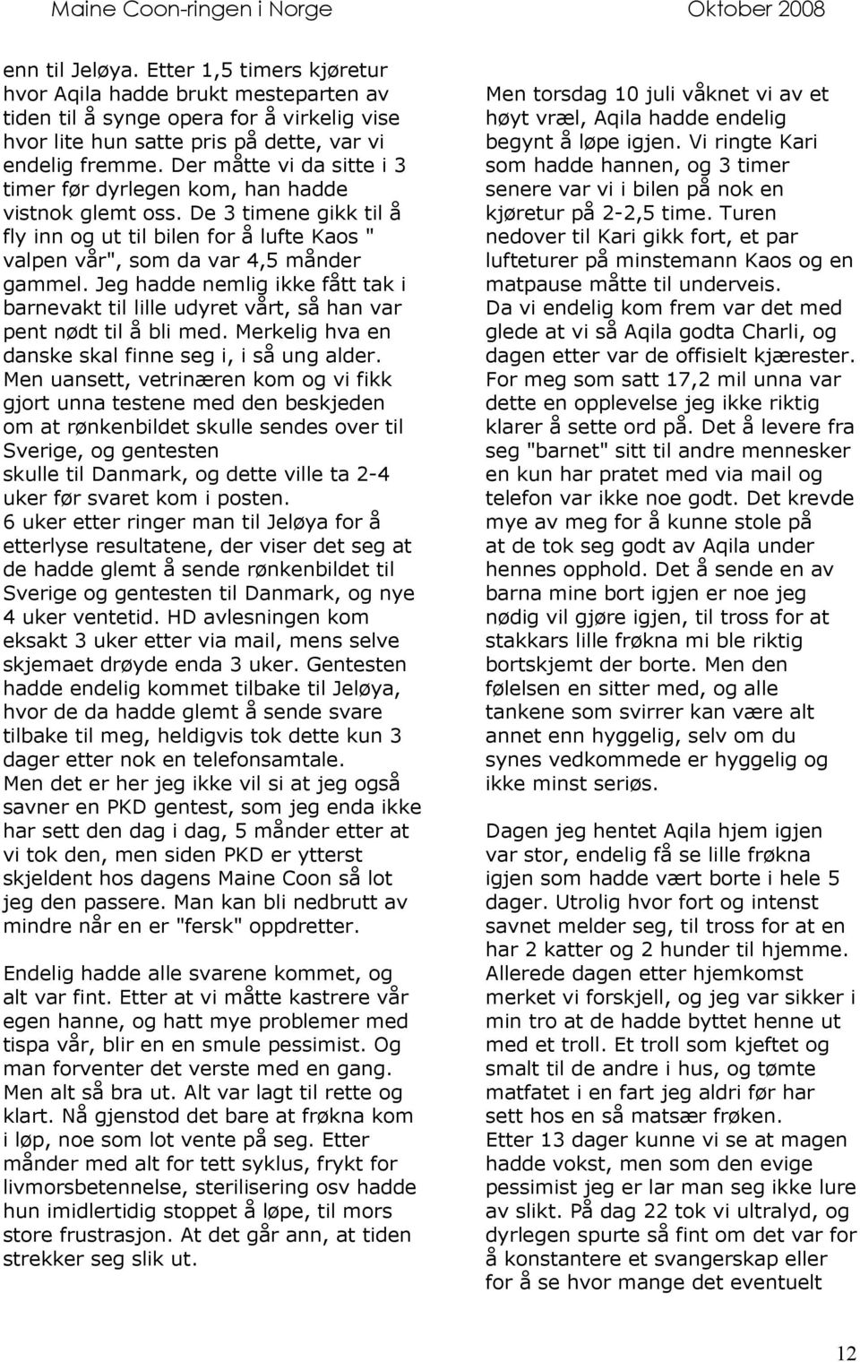 Jeg hadde nemlig ikke fått tak i barnevakt til lille udyret vårt, så han var pent nødt til å bli med. Merkelig hva en danske skal finne seg i, i så ung alder.
