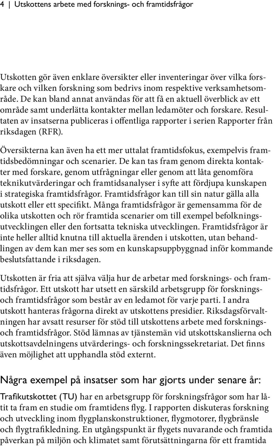 Resultaten av insatserna publiceras i offentliga rapporter i serien Rapporter från riksdagen (RFR).