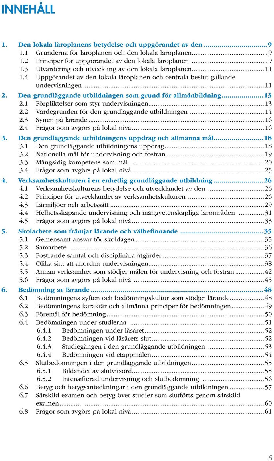 1 Förpliktelser som styr undervisningen...13 2.2 Värdegrunden för den grundläggande utbildningen...14 2.3 Synen på lärande...16 2.4 Frågor som avgörs på lokal nivå...16 3.