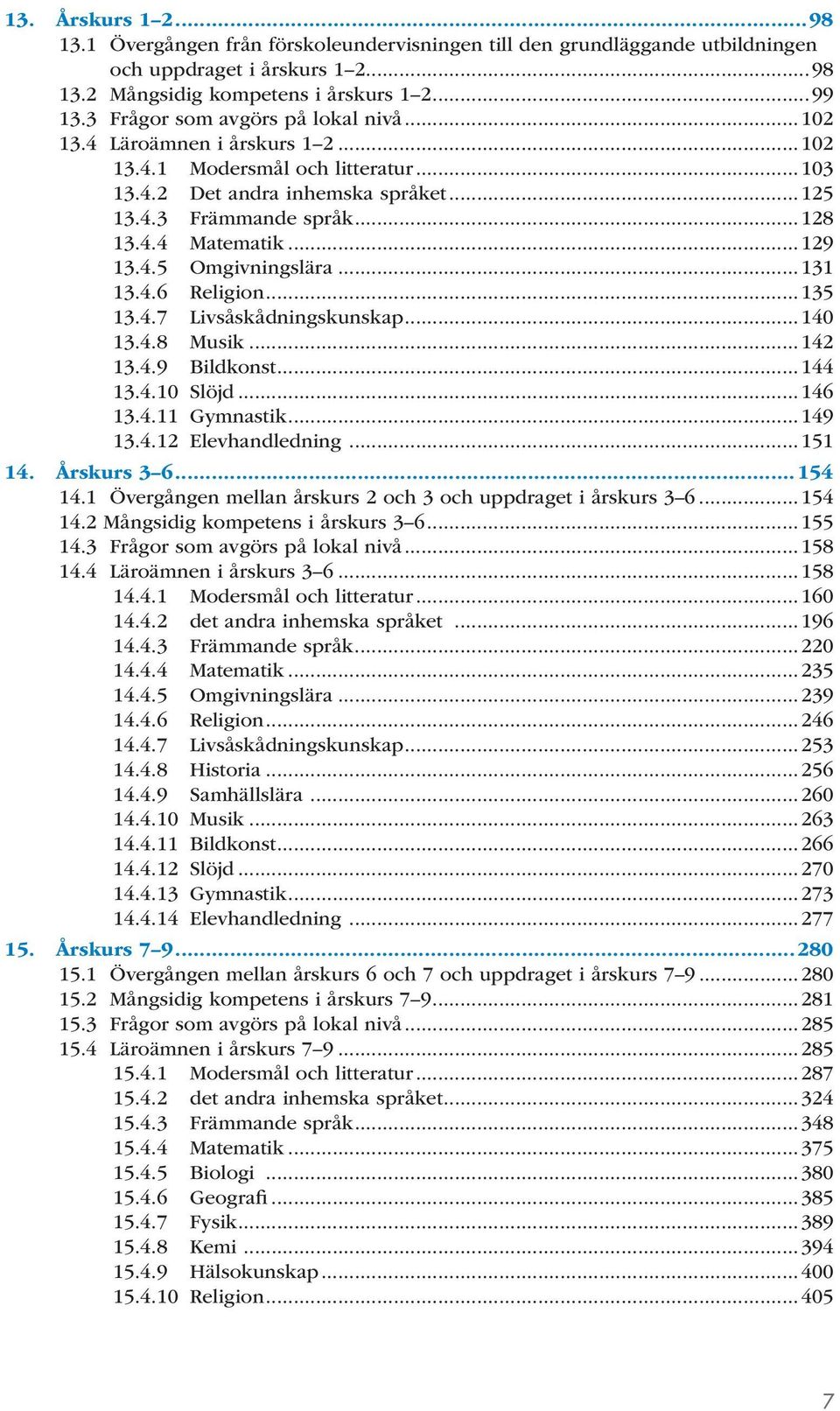 ..129 13.4.5 Omgivningslära...131 13.4.6 Religion...135 13.4.7 Livsåskådningskunskap...140 13.4.8 Musik...142 13.4.9 Bildkonst...144 13.4.10 Slöjd...146 13.4.11 Gymnastik...149 13.4.12 Elevhandledning.