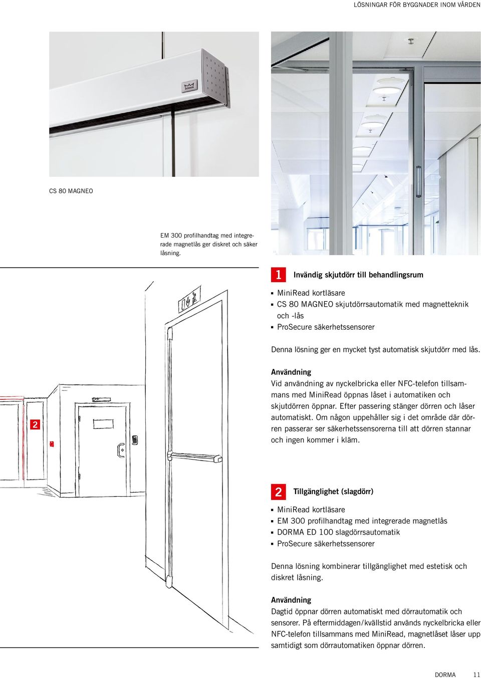 med lås. Användning Vid användning av nyckelbricka eller NFC-telefon tillsammans med MiniRead öppnas låset i automatiken och skjutdörren öppnar. Efter passering stänger dörren och låser automatiskt.