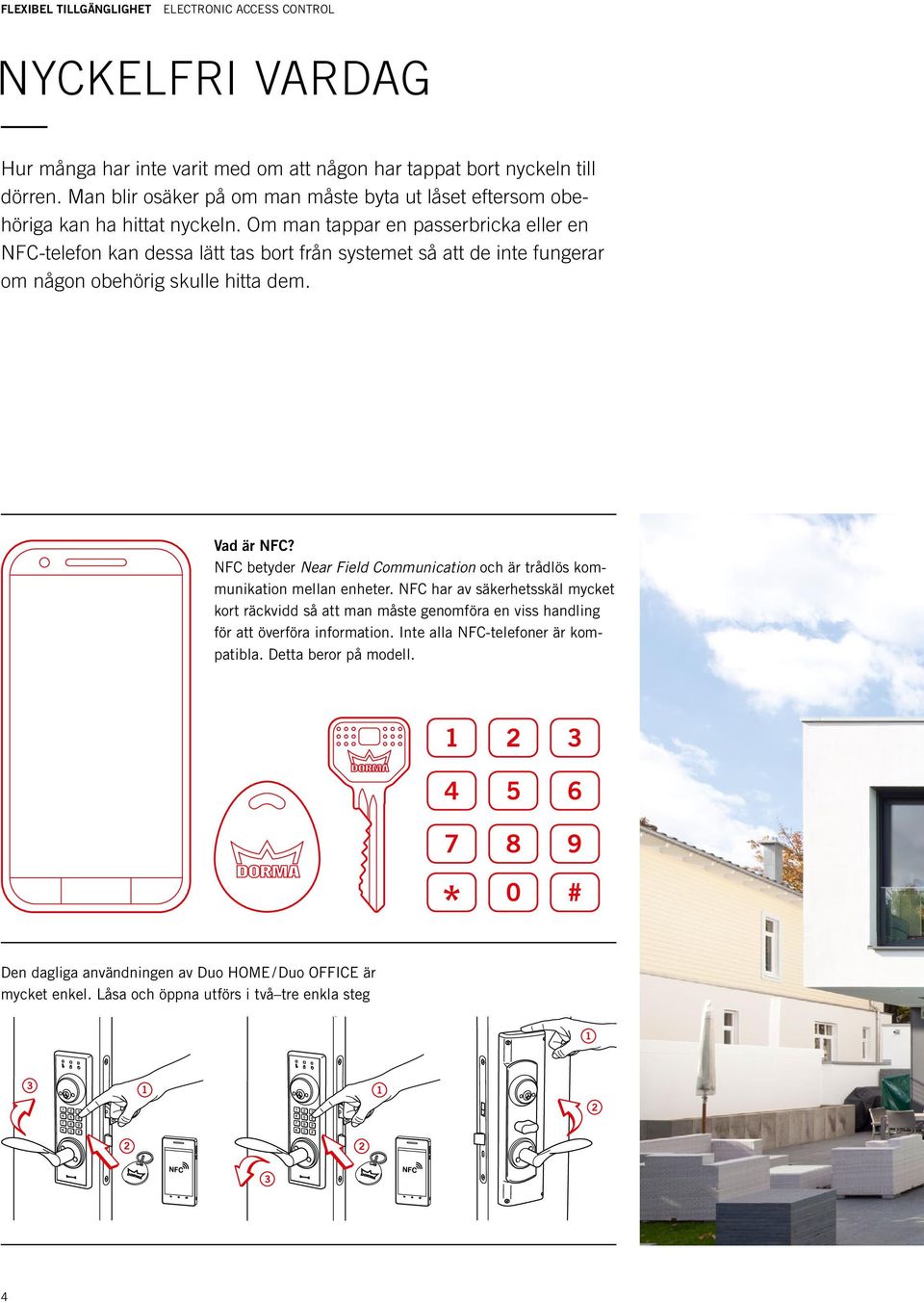 Om man tappar en passerbricka eller en NFC-telefon kan dessa lätt tas bort från systemet så att de inte fungerar om någon obehörig skulle hitta dem. Vad är NFC?