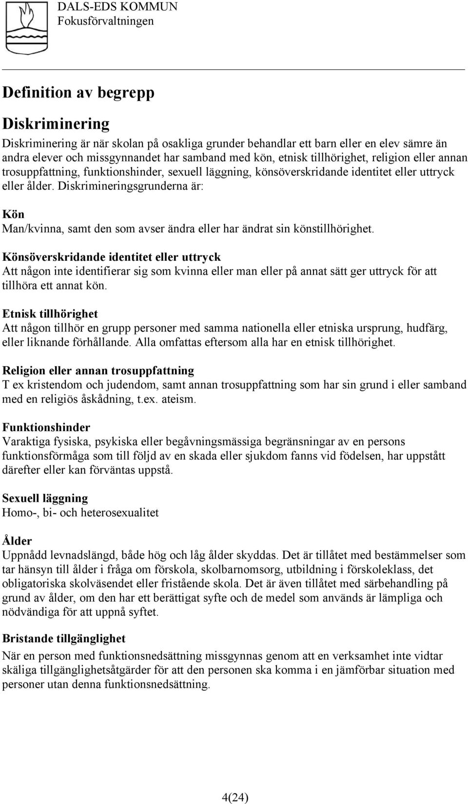 Diskrimineringsgrunderna är: Kön Man/kvinna, samt den som avser ändra eller har ändrat sin könstillhörighet.