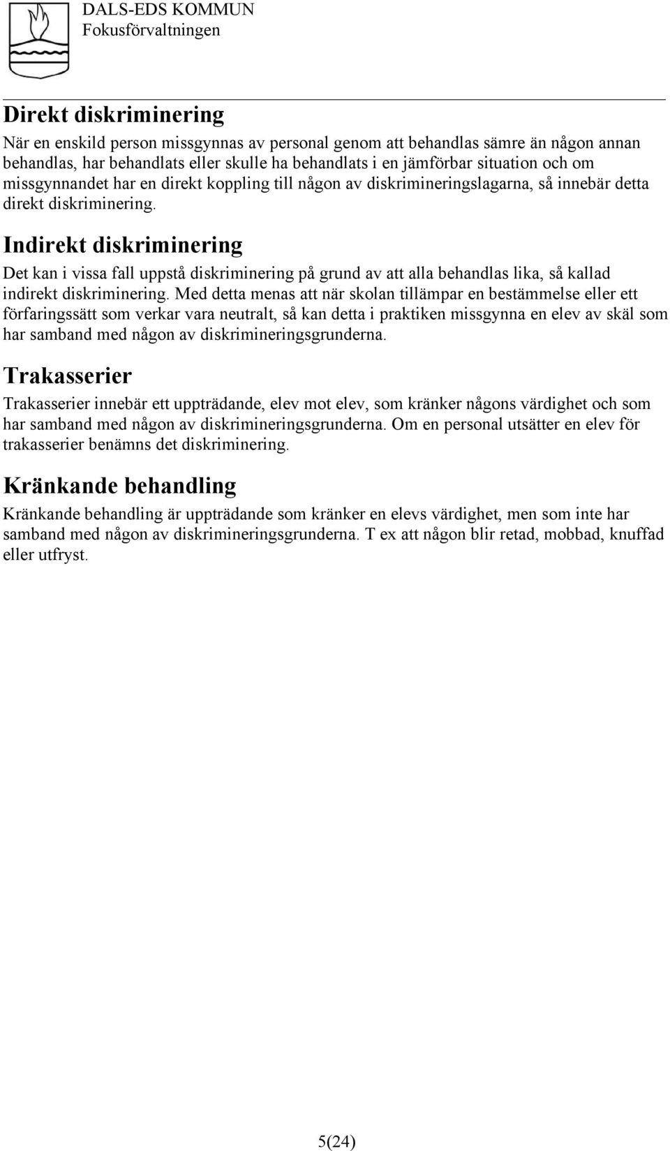 Indirekt diskriminering Det kan i vissa fall uppstå diskriminering på grund av att alla behandlas lika, så kallad indirekt diskriminering.