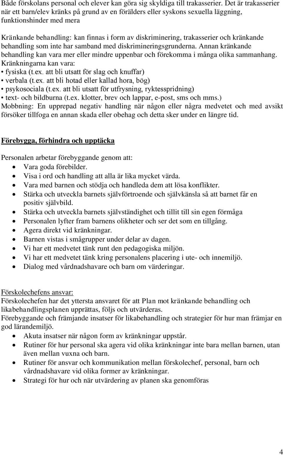 och kränkande behandling som inte har samband med diskrimineringsgrunderna. Annan kränkande behandling kan vara mer eller mindre uppenbar och förekomma i många olika sammanhang.