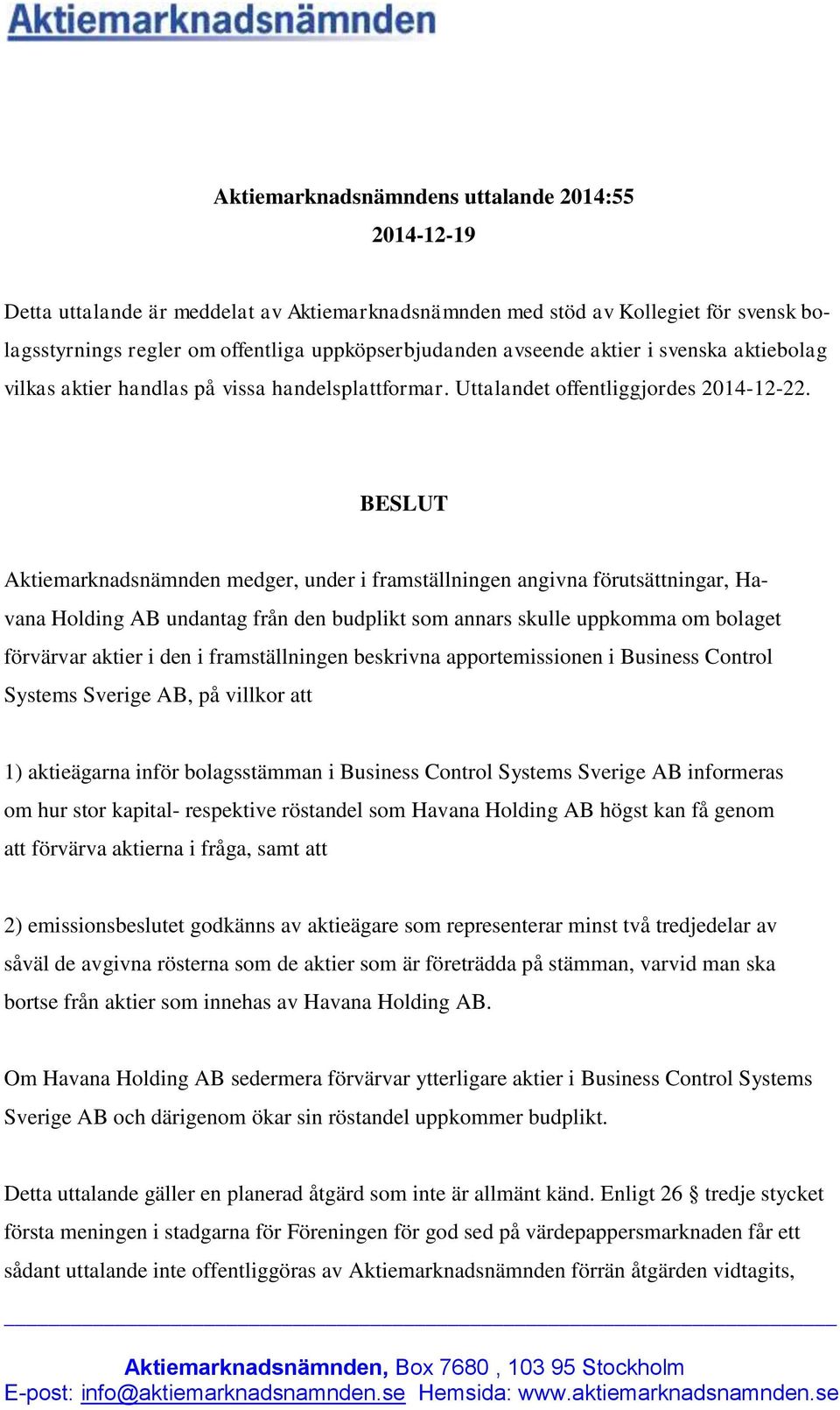 BESLUT Aktiemarknadsnämnden medger, under i framställningen angivna förutsättningar, Havana Holding AB undantag från den budplikt som annars skulle uppkomma om bolaget förvärvar aktier i den i