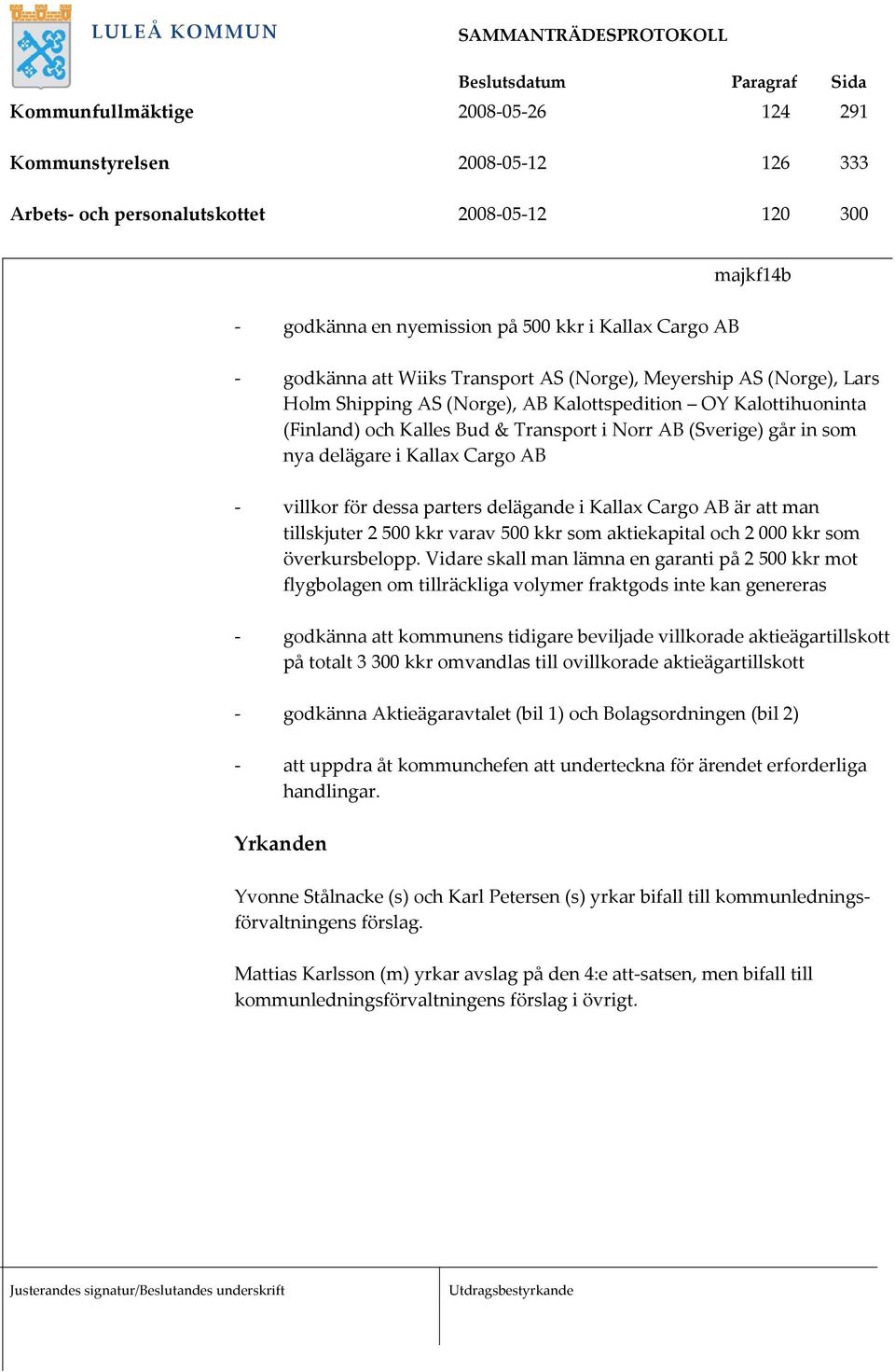 i Kallax Cargo AB - villkor för dessa parters delägande i Kallax Cargo AB är att man tillskjuter 2 500 kkr varav 500 kkr som aktiekapital och 2 000 kkr som överkursbelopp.