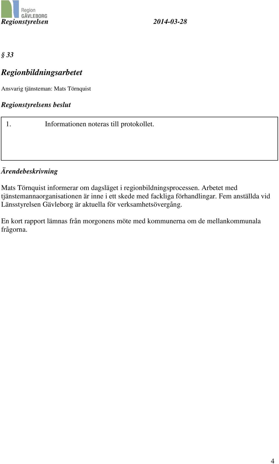 Arbetet med tjänstemannaorganisationen är inne i ett skede med fackliga förhandlingar.