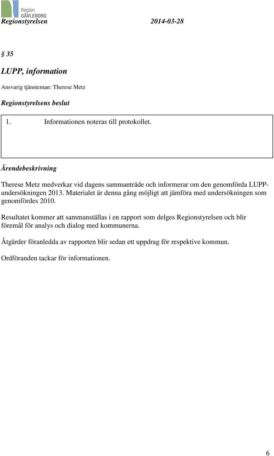 Materialet är denna gång möjligt att jämföra med undersökningen som genomfördes 2010.