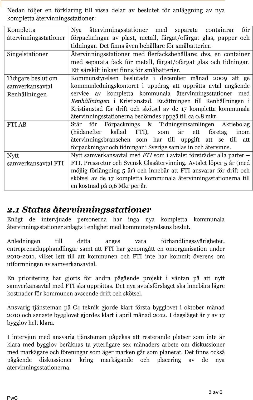 Återvinningsstationer med flerfacksbehållare; dvs. en container med separata fack för metall, färgat/ofärgat glas och tidningar. Ett särskilt inkast finns för småbatterier.