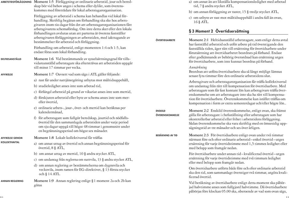 Skriftlig begäran om förhandling ska ske hos arbetsgivaren inom tio dagar från det att arbetstagarorganisationen fått arbetsgivarens schemaförslag.