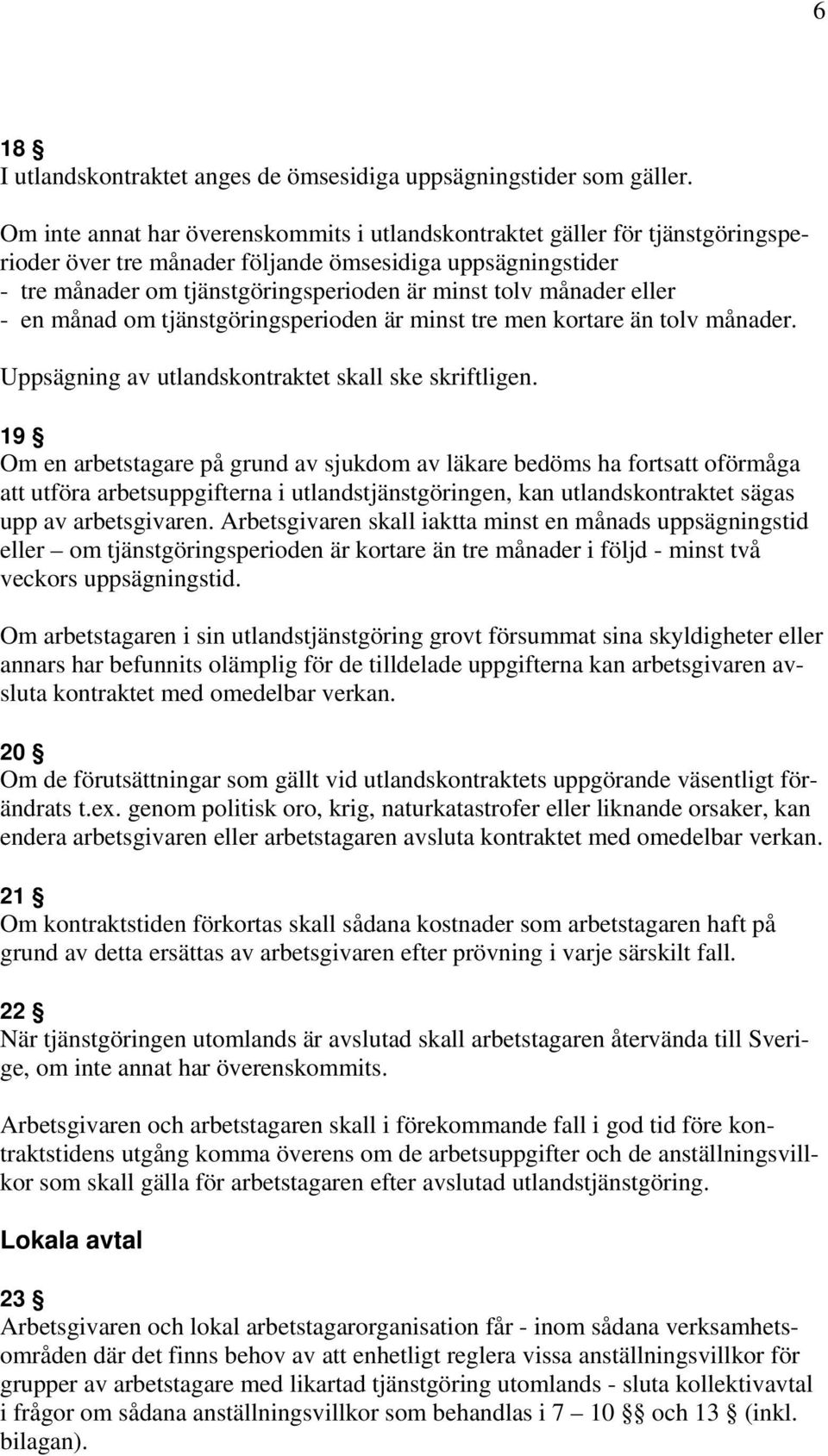 månader eller - en månad om tjänstgöringsperioden är minst tre men kortare än tolv månader. Uppsägning av utlandskontraktet skall ske skriftligen.