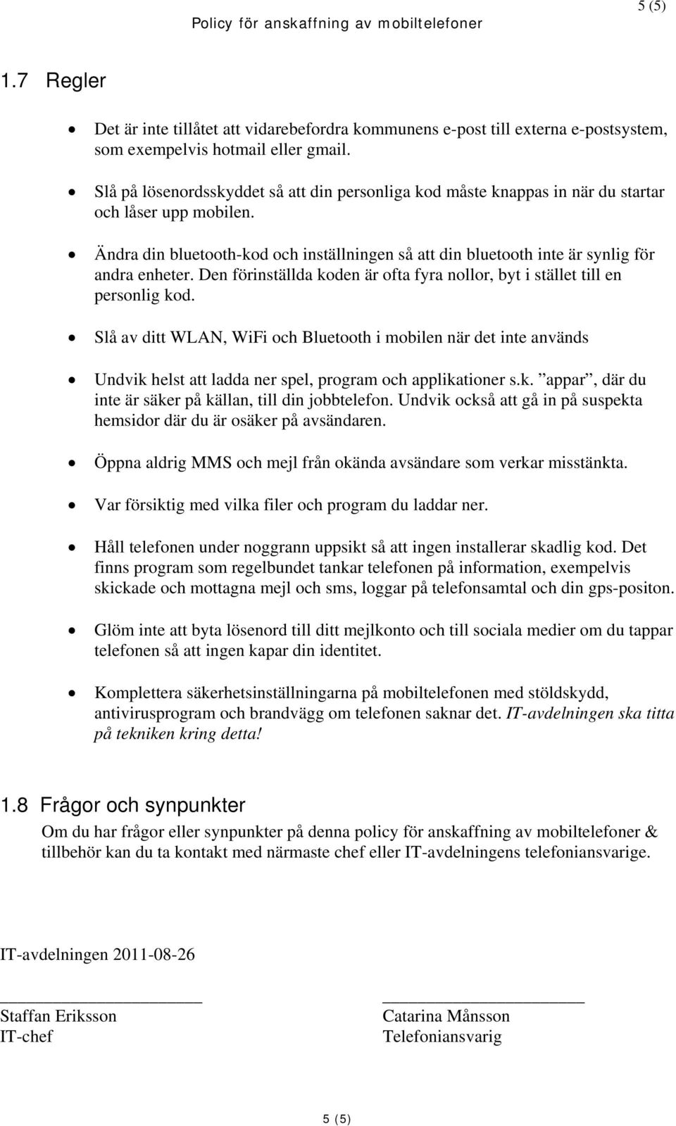 Ändra din bluetooth-kod och inställningen så att din bluetooth inte är synlig för andra enheter. Den förinställda koden är ofta fyra nollor, byt i stället till en personlig kod.