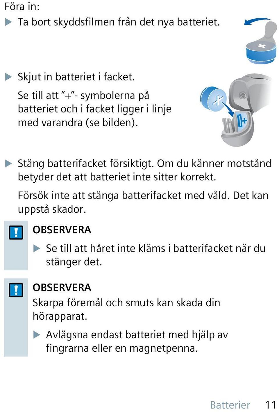 Om du känner motstånd betyder det att batteriet inte sitter korrekt. Försök inte att stänga batterifacket med våld. Det kan uppstå skador.