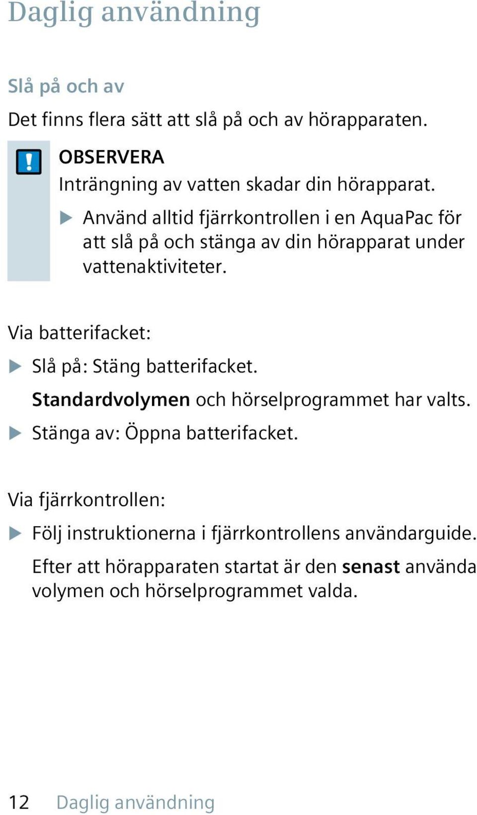 Via batterifacket: u Slå på: Stäng batterifacket. Standardvolymen och hörselprogrammet har valts. u Stänga av: Öppna batterifacket.