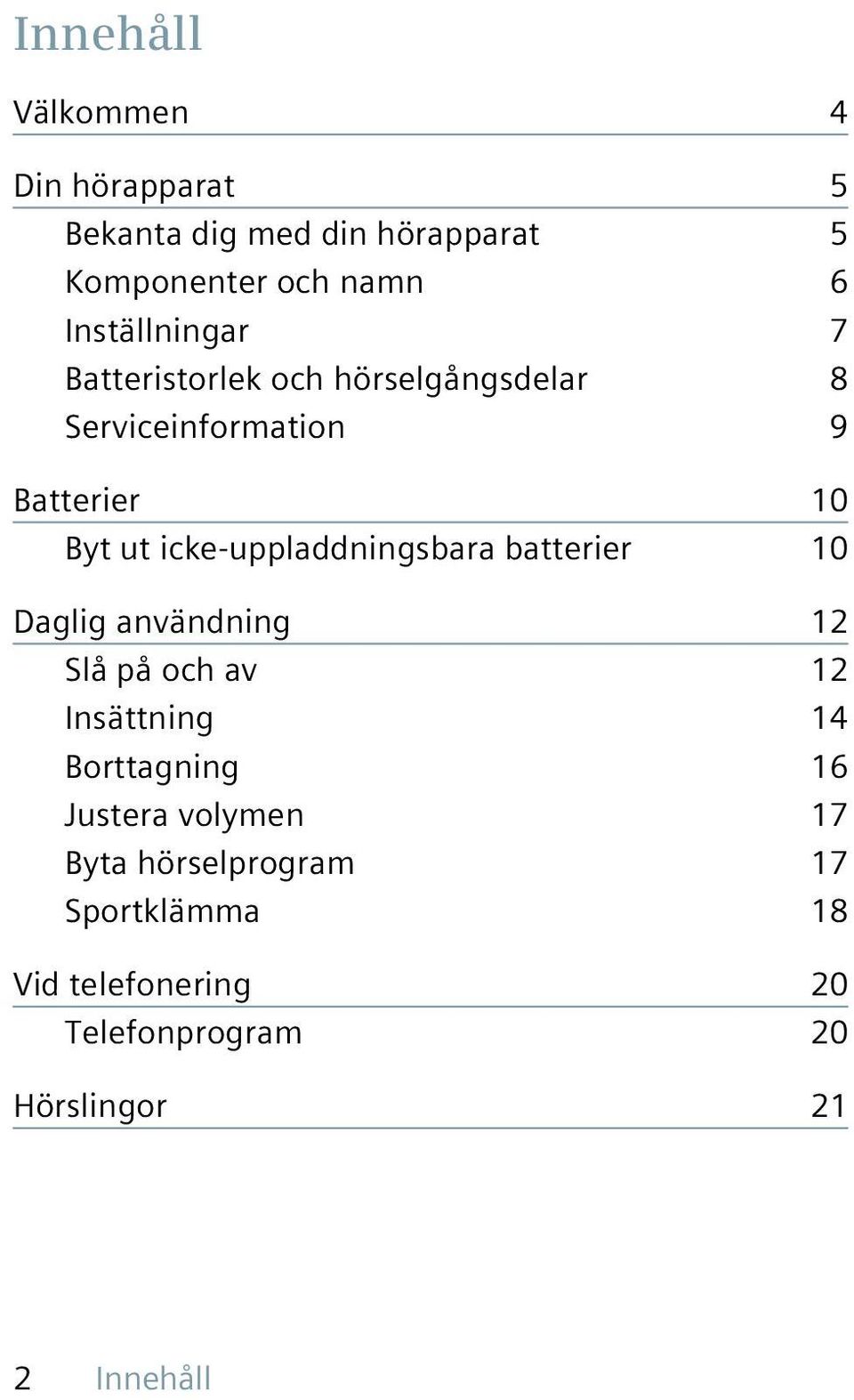 icke-uppladdningsbara batterier 10 Daglig användning 12 Slå på och av 12 Insättning 14 Borttagning 16