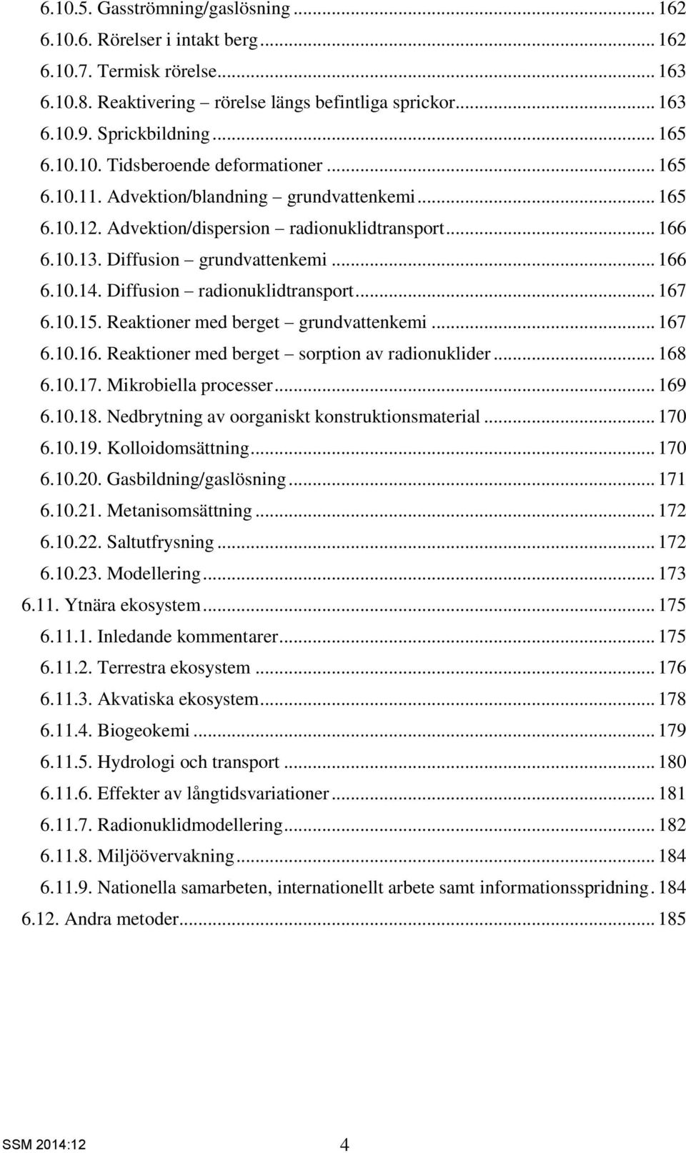 Diffusion radionuklidtransport... 167 6.10.15. Reaktioner med berget grundvattenkemi... 167 6.10.16. Reaktioner med berget sorption av radionuklider... 168 6.10.17. Mikrobiella processer... 169 6.10.18.