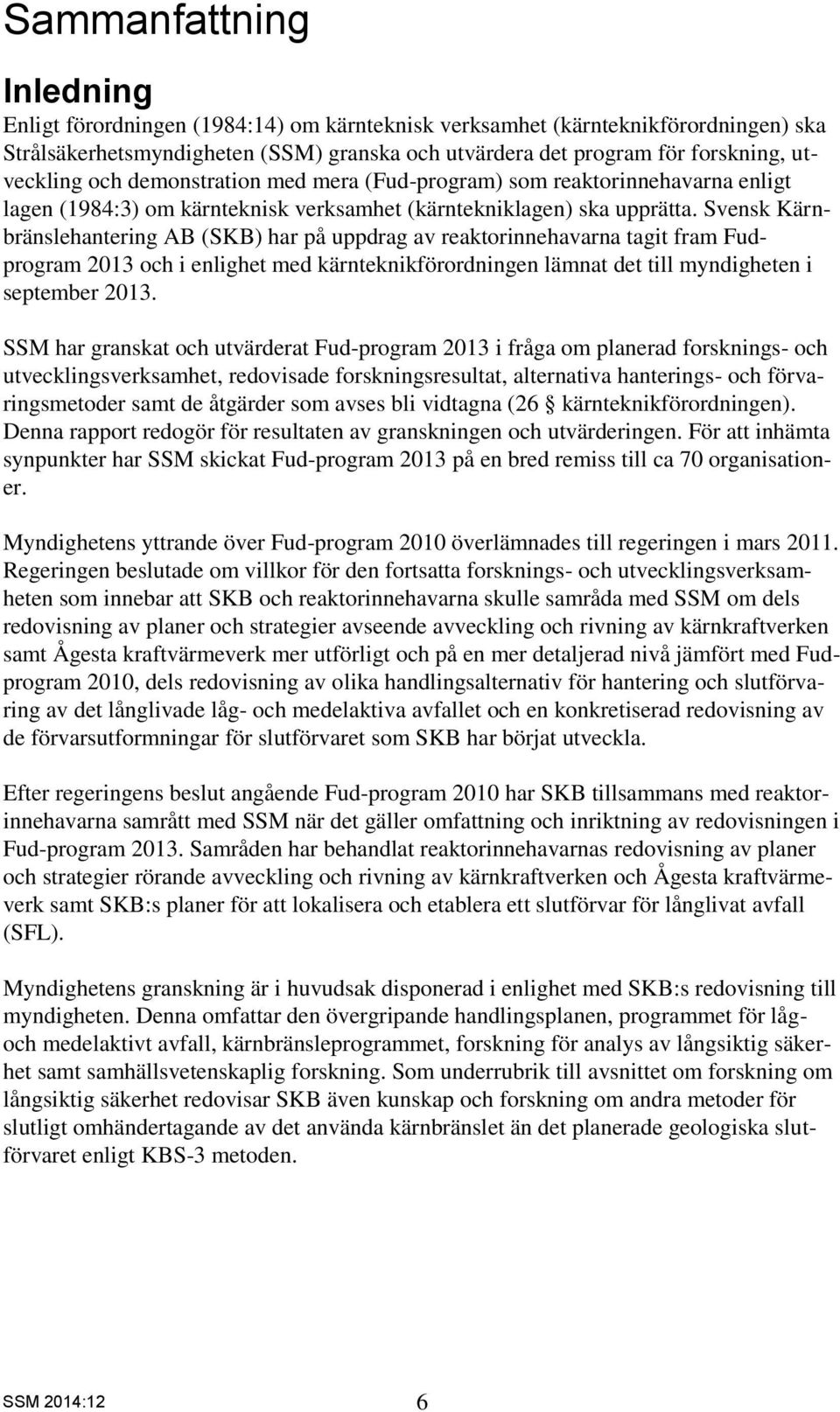 Svensk Kärnbränslehantering AB (SKB) har på uppdrag av reaktorinnehavarna tagit fram Fudprogram 2013 och i enlighet med kärnteknikförordningen lämnat det till myndigheten i september 2013.