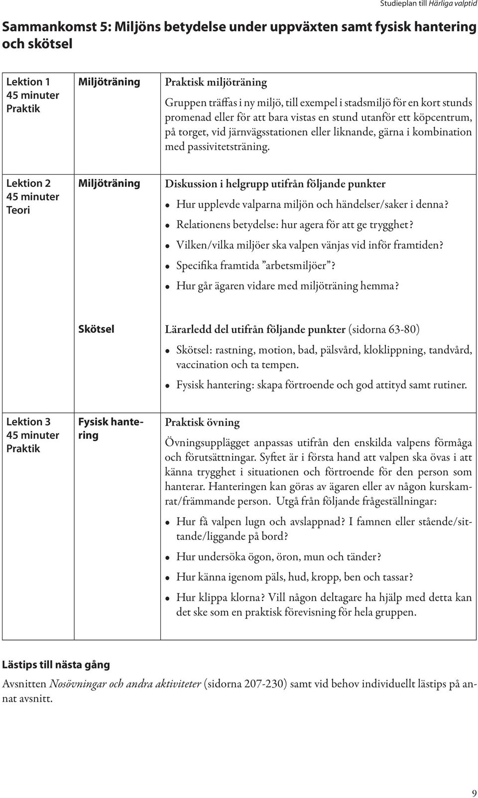 Miljöträning Diskussion i helgrupp utifrån följande punkter Hur upplevde valparna miljön och händelser/saker i denna? Relationens betydelse: hur agera för att ge trygghet?