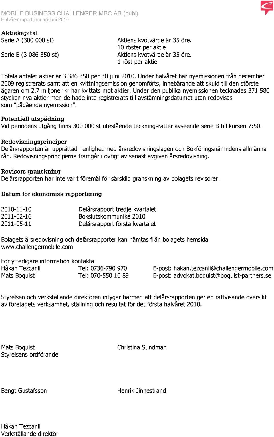 Under den publika nyemissionen tecknades 371 580 stycken nya aktier men de hade inte registrerats till avstämningsdatumet utan redovisas som pågående nyemission.