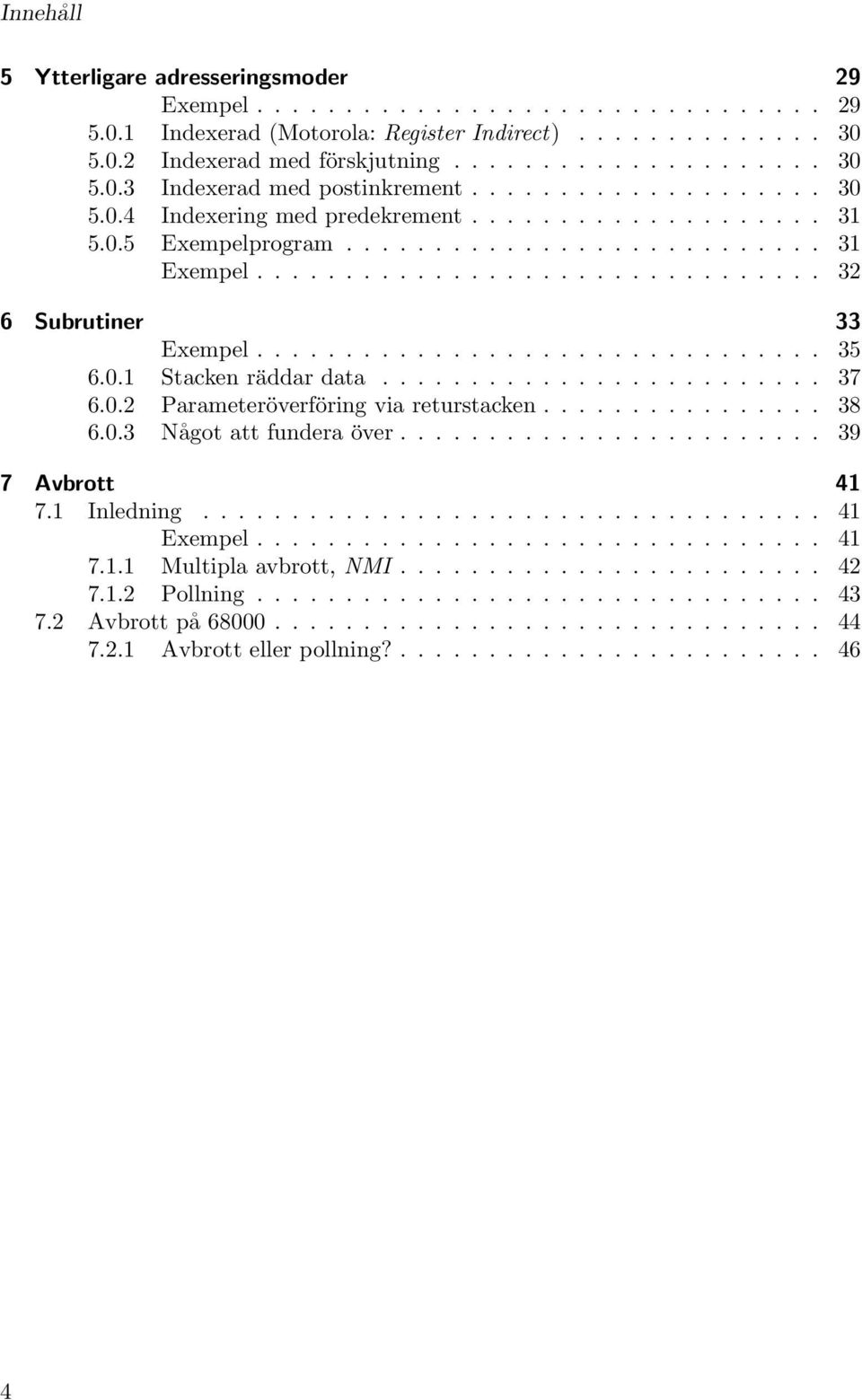 ............................... 35 6.0.1 Stacken räddar data......................... 37 6.0.2 Parameteröverföring via returstacken................ 38 6.0.3 Något att fundera över........................ 39 7 Avbrott 41 7.