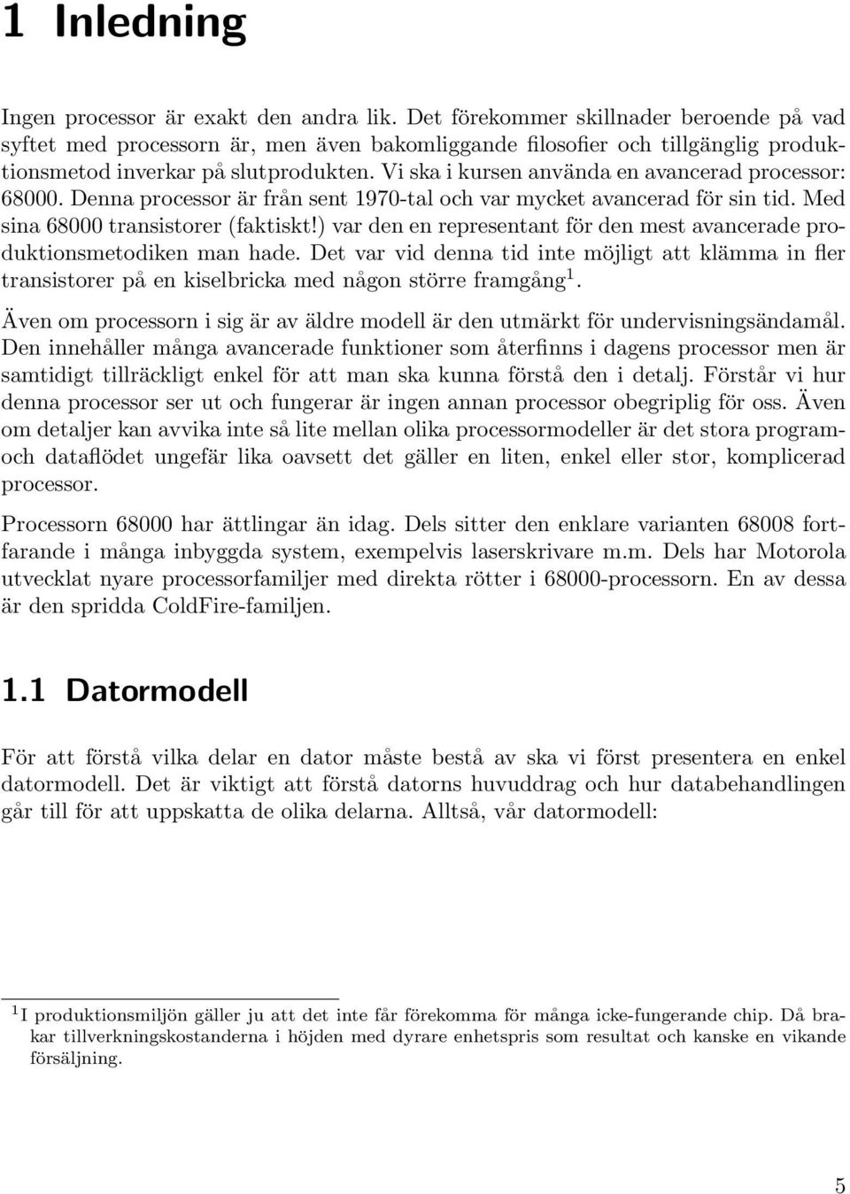 Vi ska i kursen använda en avancerad processor: 68000. Denna processor är från sent 1970-tal och var mycket avancerad för sin tid. Med sina 68000 transistorer (faktiskt!