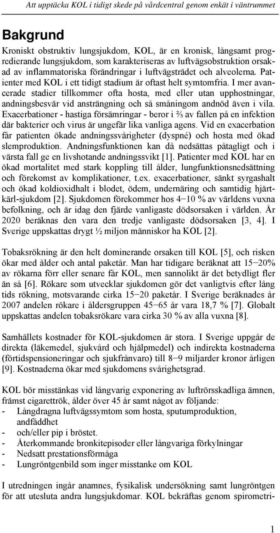 I mer avancerade stadier tillkommer ofta hosta, med eller utan upphostningar, andningsbesvär vid ansträngning och så småningom andnöd även i vila.