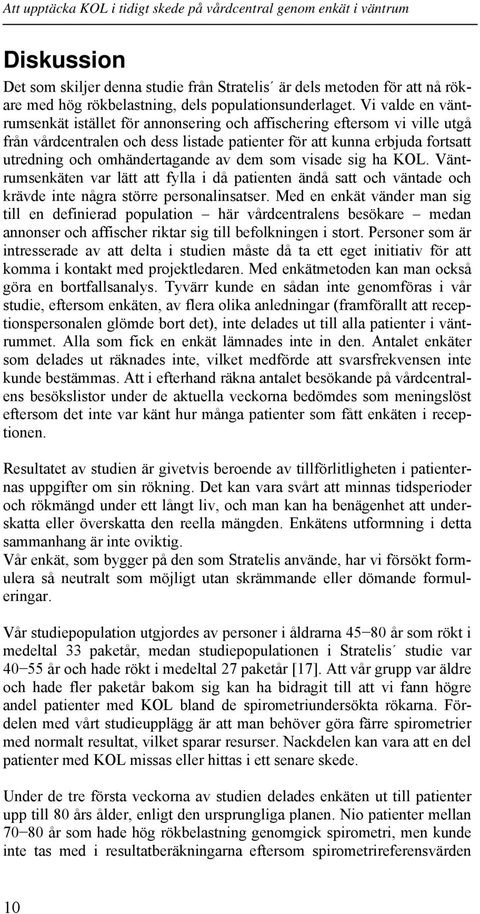 Vi valde en väntrumsenkät istället för annonsering och affischering eftersom vi ville utgå från vårdcentralen och dess listade patienter för att kunna erbjuda fortsatt utredning och omhändertagande