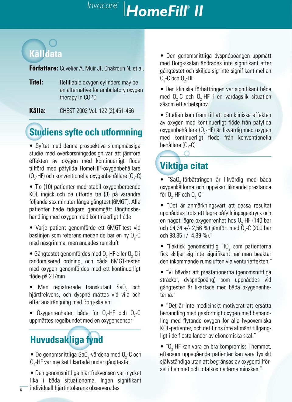 122 (2):451-456 Studiens syfte och utformning Syftet med denna prospektiva slumpmässiga studie med överkorsningsdesign var att jämföra effekten av oxygen med kontinuerligt flöde tillförd med påfyllda