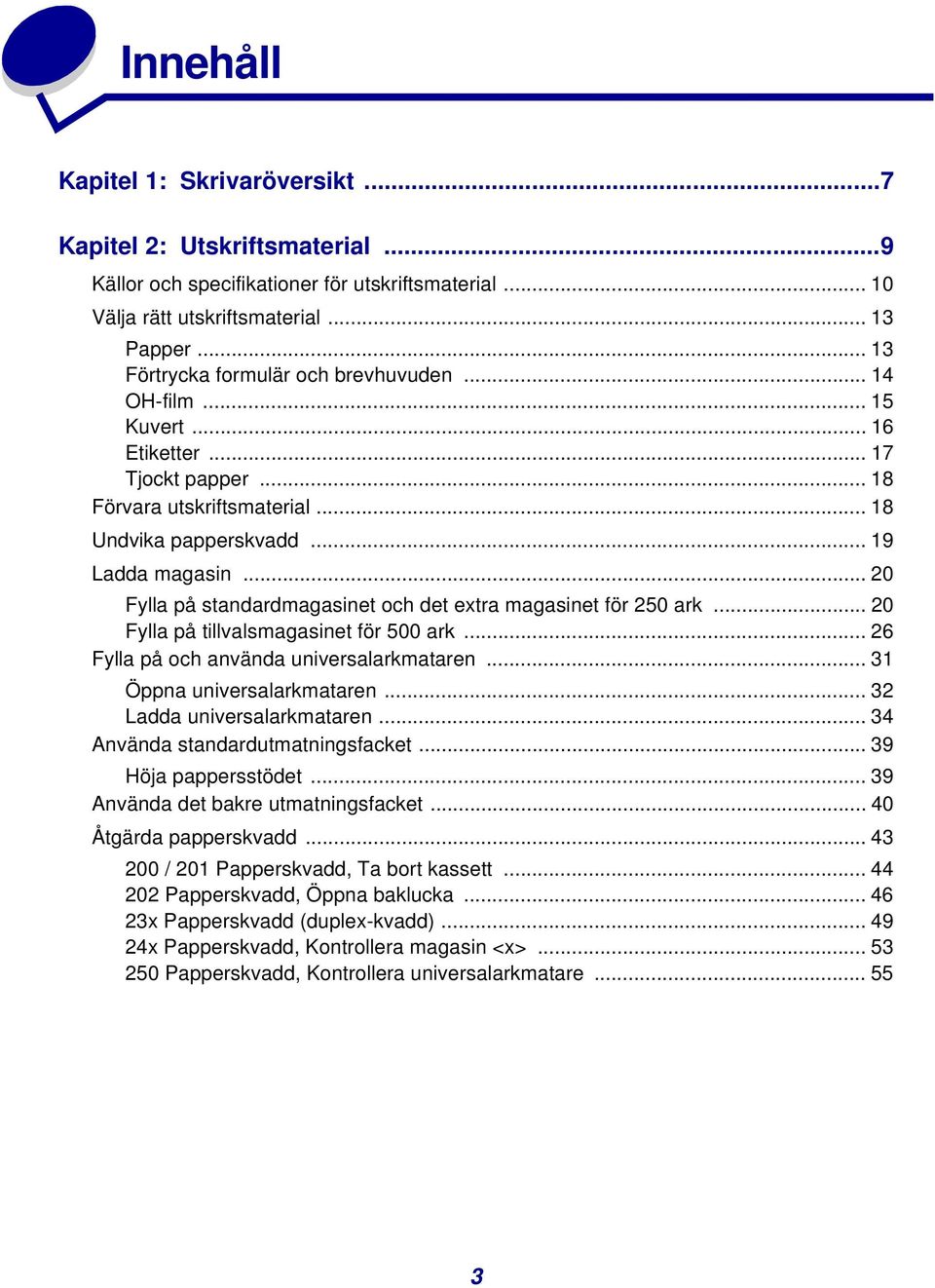 .. 20 Fylla på standardmagasinet och det extra magasinet för 250 ark... 20 Fylla på tillvalsmagasinet för 500 ark... 26 Fylla på och använda universalarkmataren... 31 Öppna universalarkmataren.