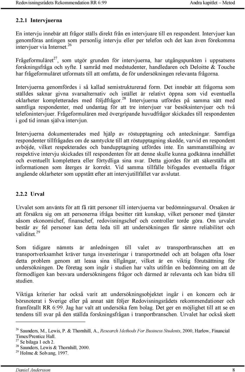 26 Frågeformuläret 27, som utgör grunden för intervjuerna, har utgångspunkten i uppsatsens forskningsfråga och syfte.