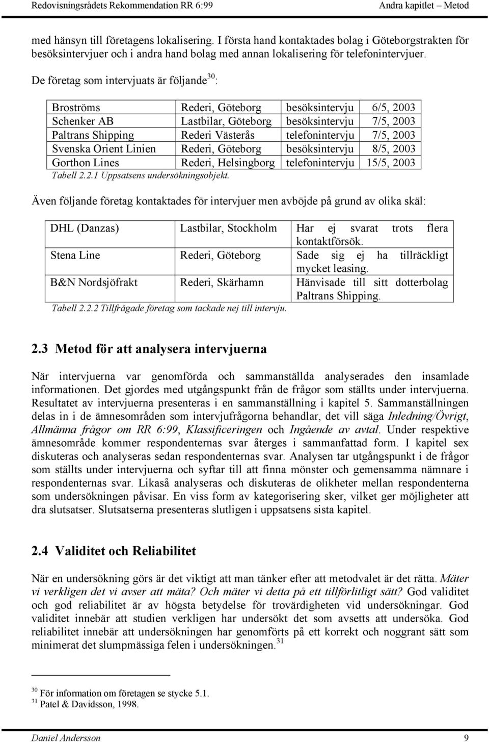 De företag som intervjuats är följande 30 : Broströms Rederi, Göteborg besöksintervju 6/5, 2003 Schenker AB Lastbilar, Göteborg besöksintervju 7/5, 2003 Paltrans Shipping Rederi Västerås