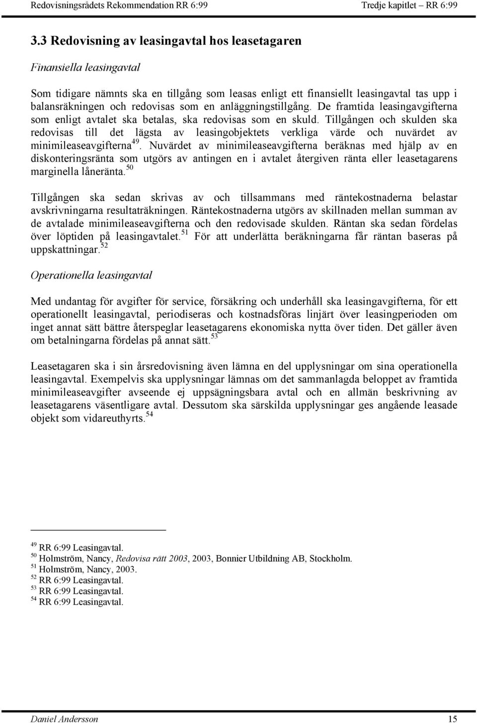 en anläggningstillgång. De framtida leasingavgifterna som enligt avtalet ska betalas, ska redovisas som en skuld.